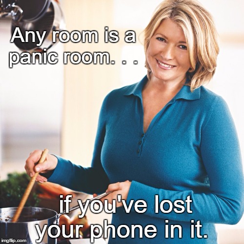 Martha Stewart problems | Any room is a panic room. . . if you've lost your phone in it. | image tagged in martha stewart problems,memes,funny,humor | made w/ Imgflip meme maker