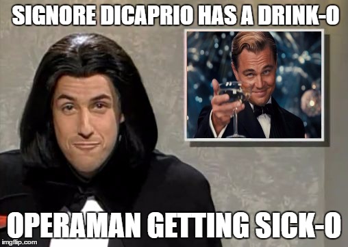 Adam Sandler: Opera Man | SIGNORE DICAPRIO HAS A DRINK-O; OPERAMAN GETTING SICK-O | image tagged in adam sandler opera man,leonardo dicaprio cheers | made w/ Imgflip meme maker