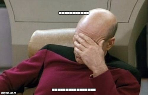 Captain Picard Facepalm Meme | ........... ................ | image tagged in memes,captain picard facepalm | made w/ Imgflip meme maker