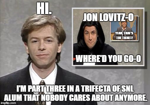 3 for the price of 1 | HI. JON LOVITZ-O; YEAH, THAT'S THE TICKET! WHERE'D YOU GO-O; I'M PART THREE IN A TRIFECTA OF SNL ALUM THAT NOBODY CARES ABOUT ANYMORE. | image tagged in david spade hollywood minute,adam sandler opera man,jon lovitz liar | made w/ Imgflip meme maker