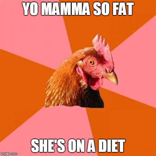 Anti Joke Chicken | YO MAMMA SO FAT; SHE'S ON A DIET | image tagged in memes,anti joke chicken,yo mamas so fat | made w/ Imgflip meme maker