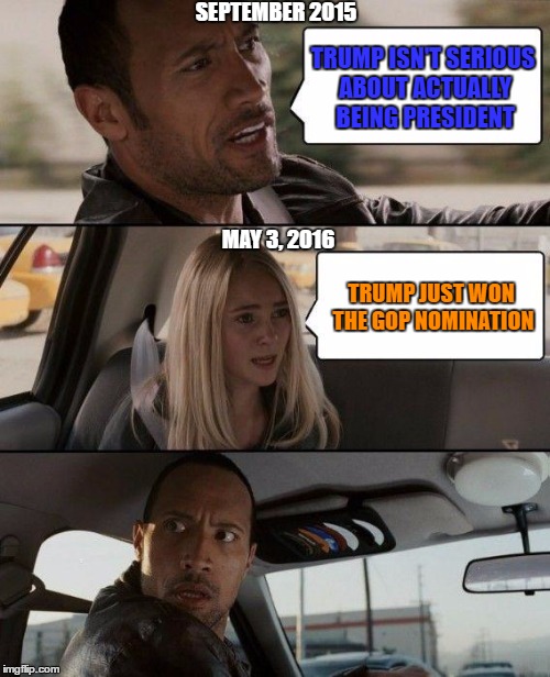 With Cruz now gone.... | SEPTEMBER 2015; TRUMP ISN'T SERIOUS ABOUT ACTUALLY BEING PRESIDENT; MAY 3, 2016; TRUMP JUST WON THE GOP NOMINATION | image tagged in memes,the rock driving,trump 2016 | made w/ Imgflip meme maker