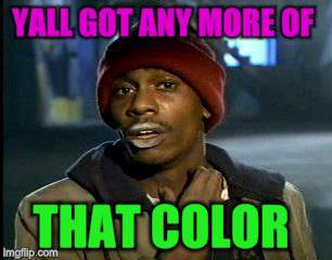 Y'all Got Any More Of That Meme | YALL GOT ANY MORE OF THAT COLOR | image tagged in memes,yall got any more of | made w/ Imgflip meme maker