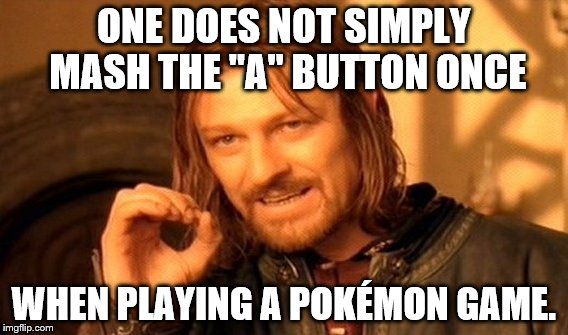 One Does Not Simply | ONE DOES NOT SIMPLY MASH THE "A" BUTTON ONCE; WHEN PLAYING A POKÉMON GAME. | image tagged in memes,one does not simply | made w/ Imgflip meme maker