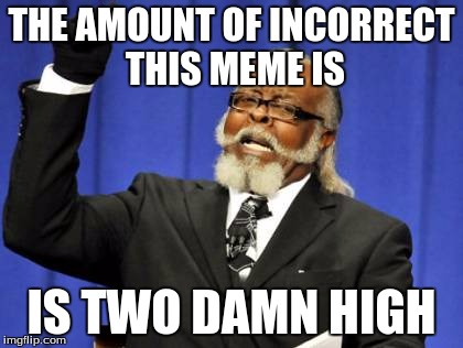 Too Damn High Meme | THE AMOUNT OF INCORRECT THIS MEME IS; IS TWO DAMN HIGH | image tagged in memes,too damn high | made w/ Imgflip meme maker