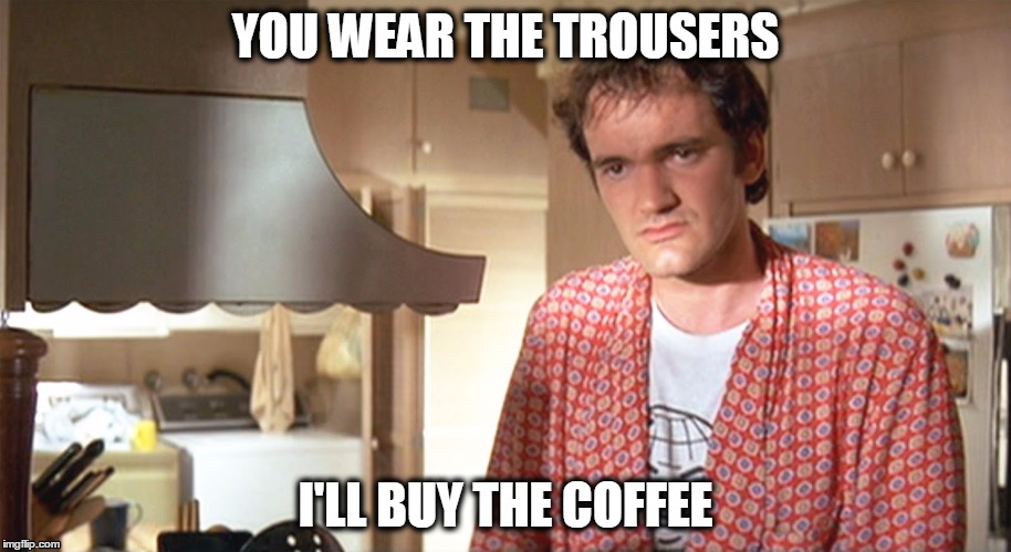 You wear the trousers | YOU WEAR THE TROUSERS; I'LL BUY THE COFFEE | image tagged in jimmy for coffee,pulp fiction,quentin tarantino,memes | made w/ Imgflip meme maker