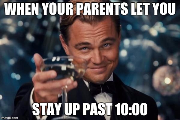 Leonardo Dicaprio Cheers Meme | WHEN YOUR PARENTS LET YOU; STAY UP PAST 10:00 | image tagged in memes,leonardo dicaprio cheers | made w/ Imgflip meme maker