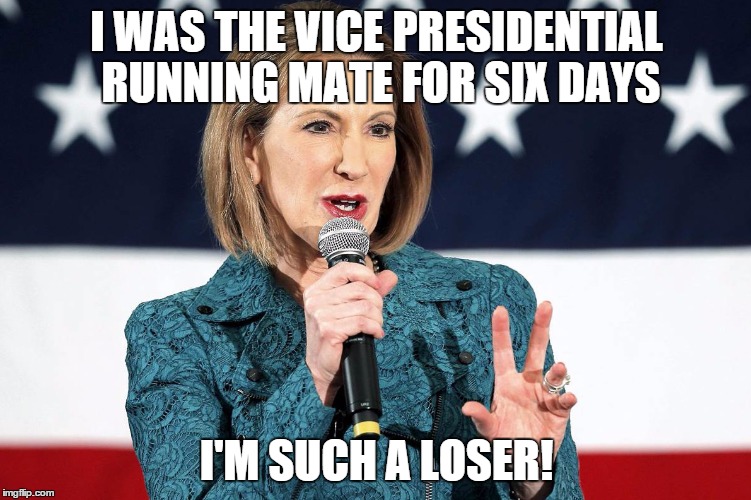 Fiorina = Loser | I WAS THE VICE PRESIDENTIAL RUNNING MATE FOR SIX DAYS; I'M SUCH A LOSER! | image tagged in carly fiorina,republicans,ted cruz,election 2016,conservatives | made w/ Imgflip meme maker