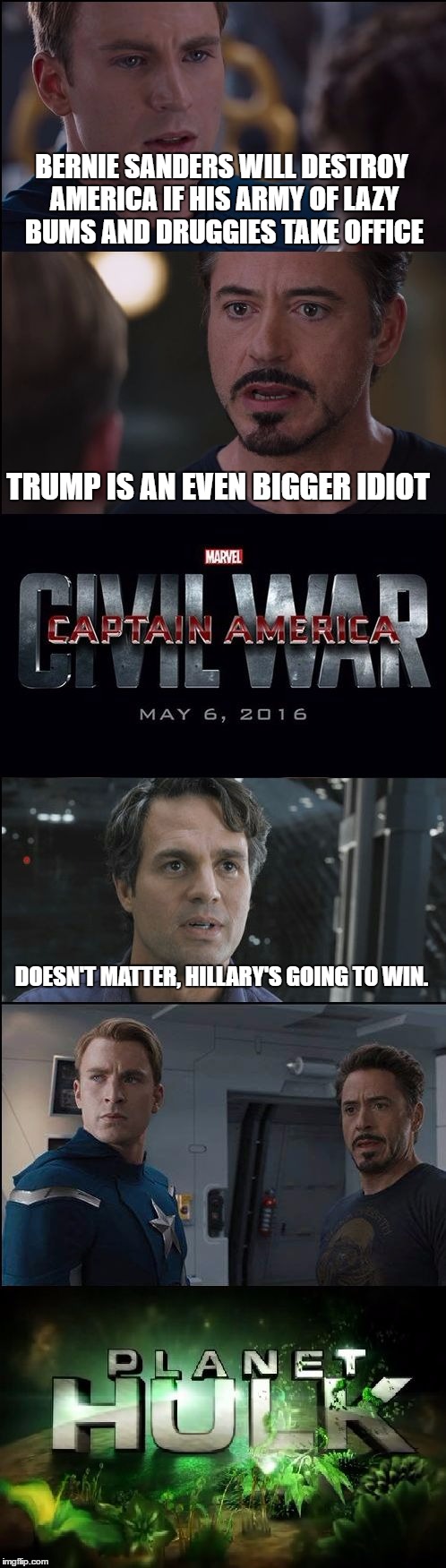 Civil War/Planet Hulk | BERNIE SANDERS WILL DESTROY AMERICA IF HIS ARMY OF LAZY BUMS AND DRUGGIES TAKE OFFICE; TRUMP IS AN EVEN BIGGER IDIOT; DOESN'T MATTER, HILLARY'S GOING TO WIN. | image tagged in civil war/planet hulk,donald trump,hillary clinton,bernie sanders | made w/ Imgflip meme maker