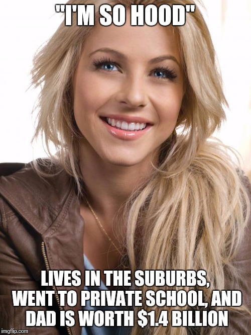 Oblivious Hot Girl Meme | "I'M SO HOOD"; LIVES IN THE SUBURBS, WENT TO PRIVATE SCHOOL, AND DAD IS WORTH $1.4 BILLION | image tagged in memes,oblivious hot girl | made w/ Imgflip meme maker
