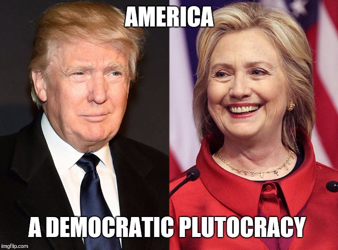 Trump-Hillary | AMERICA; A DEMOCRATIC PLUTOCRACY | image tagged in trump-hillary | made w/ Imgflip meme maker
