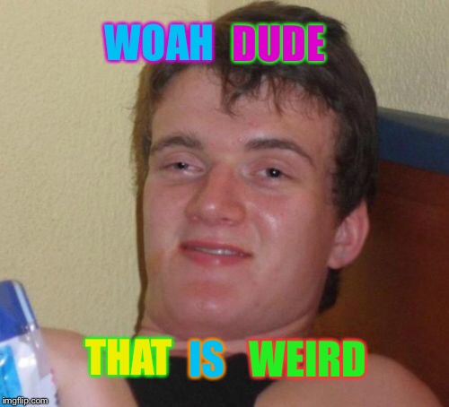 10 Guy Meme | WOAH DUDE THAT IS WEIRD | image tagged in memes,10 guy | made w/ Imgflip meme maker