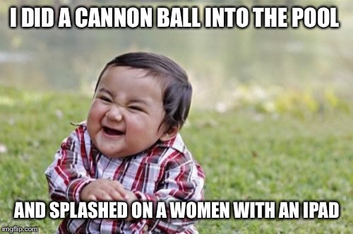 I DID A CANNON BALL INTO THE POOL AND SPLASHED ON A WOMEN WITH AN IPAD | image tagged in memes,evil toddler | made w/ Imgflip meme maker