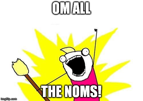 X All The Y Meme | OM ALL THE NOMS! | image tagged in memes,x all the y | made w/ Imgflip meme maker