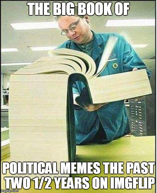 If there funny or not there still political memes to me(I know I made some grammar mistake) | THE BIG BOOK OF; POLITICAL MEMES THE PAST TWO 1/2 YEARS ON IMGFLIP | image tagged in big book,political meme | made w/ Imgflip meme maker