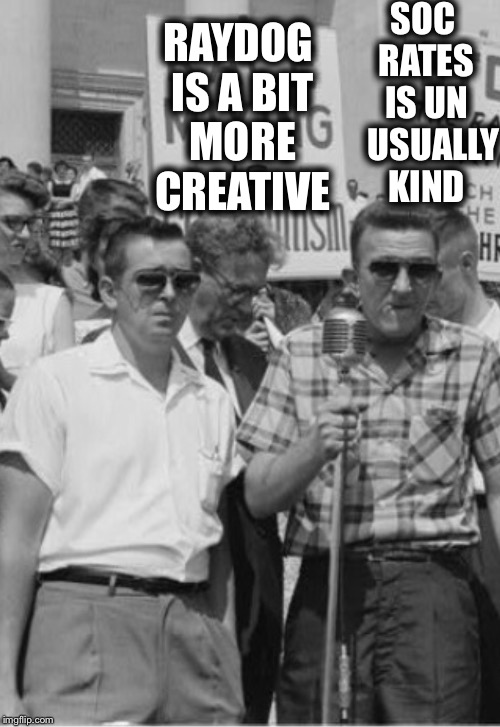 60's Racists | SOC RATES IS UN   USUALLY KIND RAYDOG IS A BIT MORE CREATIVE | image tagged in 60's racists | made w/ Imgflip meme maker