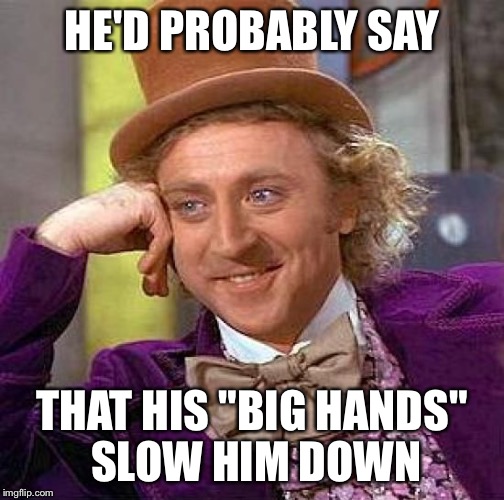 Creepy Condescending Wonka Meme | HE'D PROBABLY SAY THAT HIS "BIG HANDS" SLOW HIM DOWN | image tagged in memes,creepy condescending wonka | made w/ Imgflip meme maker