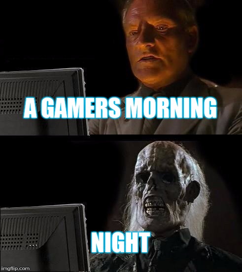 I'll Just Wait Here | A GAMERS MORNING; NIGHT | image tagged in memes,ill just wait here | made w/ Imgflip meme maker