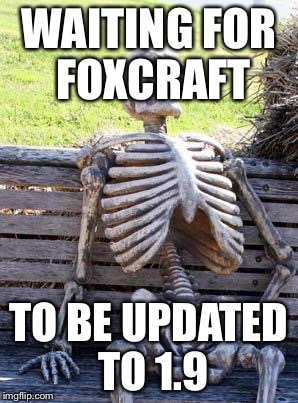 Waiting Skeleton Meme | WAITING FOR FOXCRAFT; TO BE UPDATED TO 1.9 | image tagged in memes,waiting skeleton | made w/ Imgflip meme maker