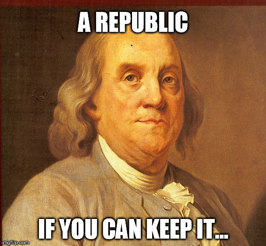 A REPUBLIC IF YOU CAN KEEP IT... | made w/ Imgflip meme maker