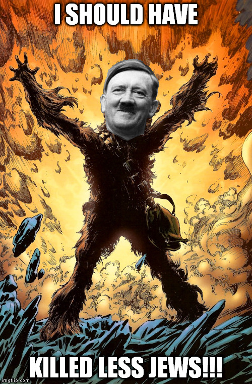 Star Wars EU Chewie dies in a blaze of glory | I SHOULD HAVE KILLED LESS JEWS!!! | image tagged in star wars eu chewie dies in a blaze of glory | made w/ Imgflip meme maker