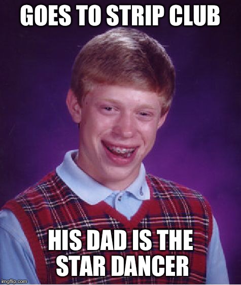 Bad Luck Brian Meme | GOES TO STRIP CLUB HIS DAD IS THE STAR DANCER | image tagged in memes,bad luck brian | made w/ Imgflip meme maker