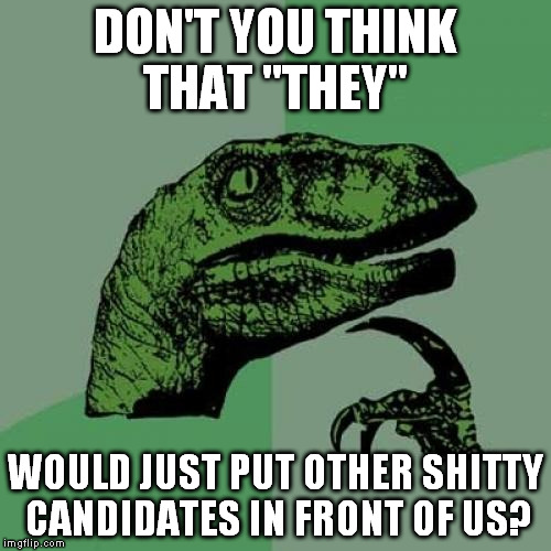 Philosoraptor Meme | DON'T YOU THINK THAT "THEY" WOULD JUST PUT OTHER SHITTY CANDIDATES IN FRONT OF US? | image tagged in memes,philosoraptor | made w/ Imgflip meme maker