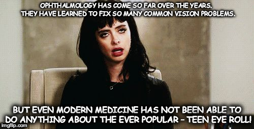 eye roll | OPHTHALMOLOGY HAS COME SO FAR OVER THE YEARS.  THEY HAVE LEARNED TO FIX SO MANY COMMON VISION PROBLEMS. BUT EVEN MODERN MEDICINE HAS NOT BEEN ABLE TO DO ANYTHING ABOUT THE EVER POPULAR – TEEN EYE ROLL! | image tagged in eye roll | made w/ Imgflip meme maker