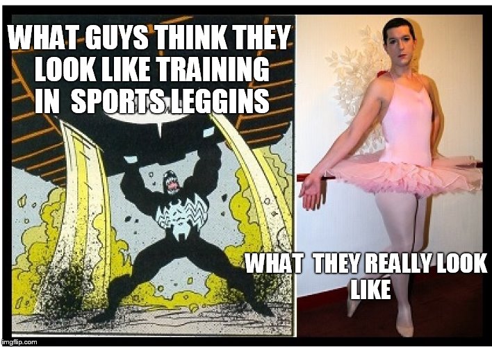 Sports Tights | WHAT GUYS THINK THEY LOOK LIKE TRAINING IN 
SPORTS LEGGINS; WHAT 
THEY
REALLY
LOOK 
LIKE | image tagged in sports | made w/ Imgflip meme maker
