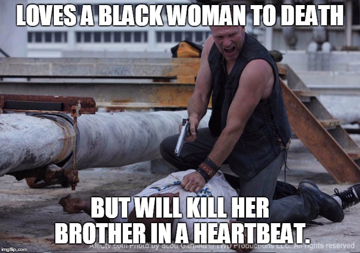 Racist Redneck | LOVES A BLACK WOMAN TO DEATH; BUT WILL KILL HER BROTHER IN A HEARTBEAT. | image tagged in racist redneck | made w/ Imgflip meme maker