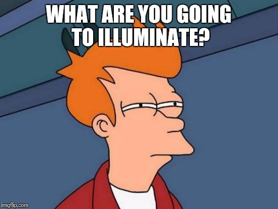 Futurama Fry Meme | WHAT ARE YOU GOING TO ILLUMINATE? | image tagged in memes,futurama fry | made w/ Imgflip meme maker