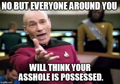 Picard Wtf Meme | NO BUT EVERYONE AROUND YOU WILL THINK YOUR ASSHOLE IS POSSESSED. | image tagged in memes,picard wtf | made w/ Imgflip meme maker