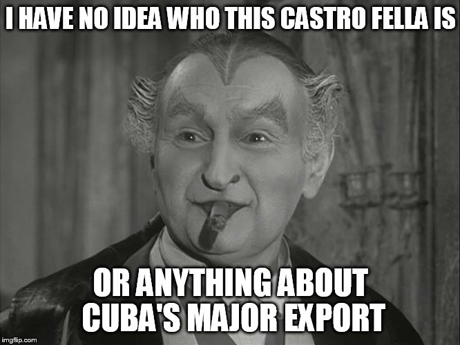 Grandpa Munster | I HAVE NO IDEA WHO THIS CASTRO FELLA IS OR ANYTHING ABOUT CUBA'S MAJOR EXPORT | image tagged in grandpa munster | made w/ Imgflip meme maker