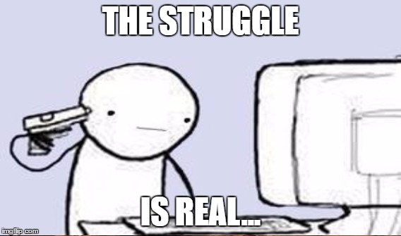 THE STRUGGLE IS REAL... | made w/ Imgflip meme maker