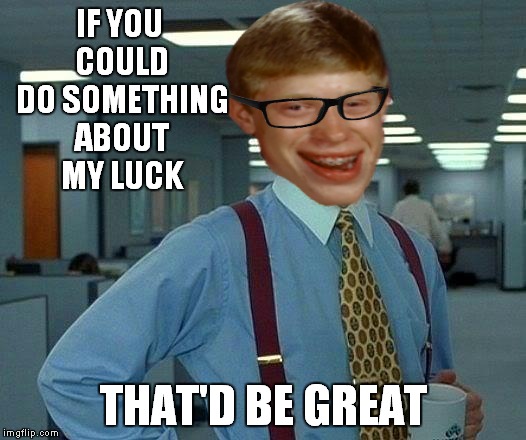 IF YOU COULD DO SOMETHING ABOUT MY LUCK THAT'D BE GREAT | made w/ Imgflip meme maker