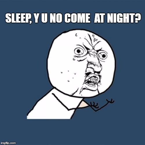 Y U No | SLEEP, Y U NO COME  AT NIGHT? | image tagged in memes,y u no | made w/ Imgflip meme maker
