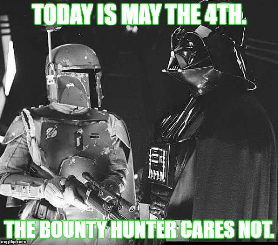 The Bounty Hunter | TODAY IS MAY THE 4TH. THE BOUNTY HUNTER CARES NOT. | image tagged in boba fett,may the 4th,may the force be with you,memes | made w/ Imgflip meme maker