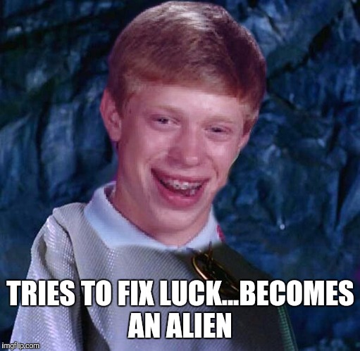 TRIES TO FIX LUCK...BECOMES AN ALIEN | made w/ Imgflip meme maker