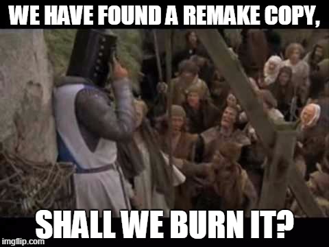 WE HAVE FOUND A REMAKE COPY, SHALL WE BURN IT? | image tagged in remake | made w/ Imgflip meme maker