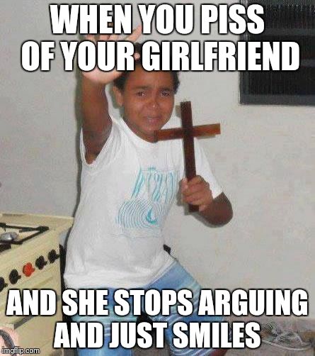 kid with cross | WHEN YOU PISS OF YOUR GIRLFRIEND; AND SHE STOPS ARGUING AND JUST SMILES | image tagged in kid with cross | made w/ Imgflip meme maker