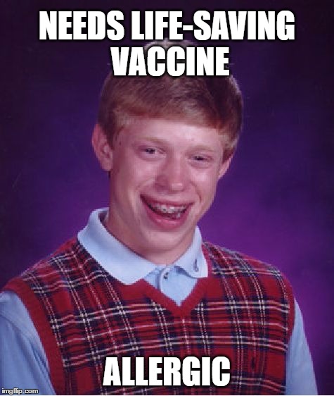 Bad Luck Brian Vaccine | NEEDS LIFE-SAVING VACCINE; ALLERGIC | image tagged in memes,bad luck brian,deadly,disease,vaccine,allergy | made w/ Imgflip meme maker