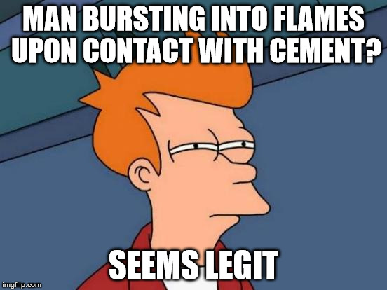 Futurama Fry Meme | MAN BURSTING INTO FLAMES UPON CONTACT WITH CEMENT? SEEMS LEGIT | image tagged in memes,futurama fry | made w/ Imgflip meme maker