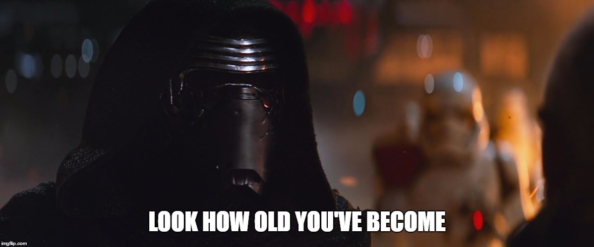 kylo ren | LOOK HOW OLD YOU'VE BECOME | image tagged in kylo ren | made w/ Imgflip meme maker