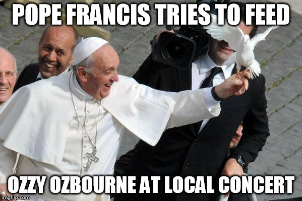 POPE FRANCIS TRIES TO FEED; OZZY OZBOURNE AT LOCAL CONCERT | made w/ Imgflip meme maker