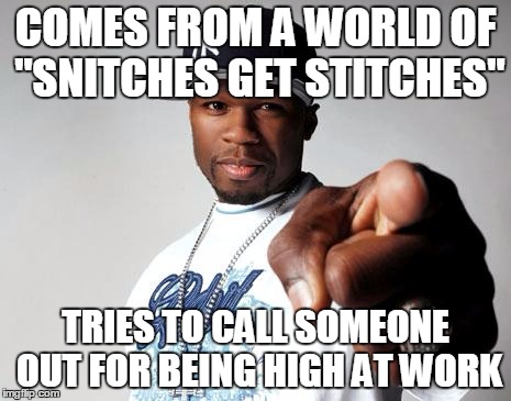 50 Cent | COMES FROM A WORLD OF "SNITCHES GET STITCHES"; TRIES TO CALL SOMEONE OUT FOR BEING HIGH AT WORK | image tagged in 50 cent,AdviceAnimals | made w/ Imgflip meme maker