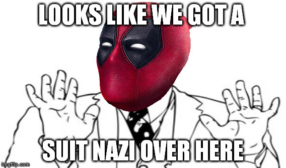 LOOKS LIKE WE GOT A SUIT NAZI OVER HERE | made w/ Imgflip meme maker