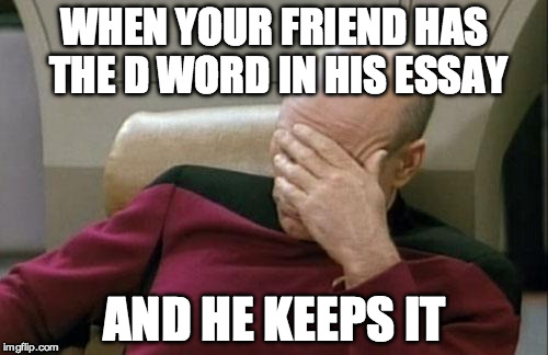 Captain Picard Facepalm | WHEN YOUR FRIEND HAS THE D WORD IN HIS ESSAY; AND HE KEEPS IT | image tagged in memes,captain picard facepalm | made w/ Imgflip meme maker