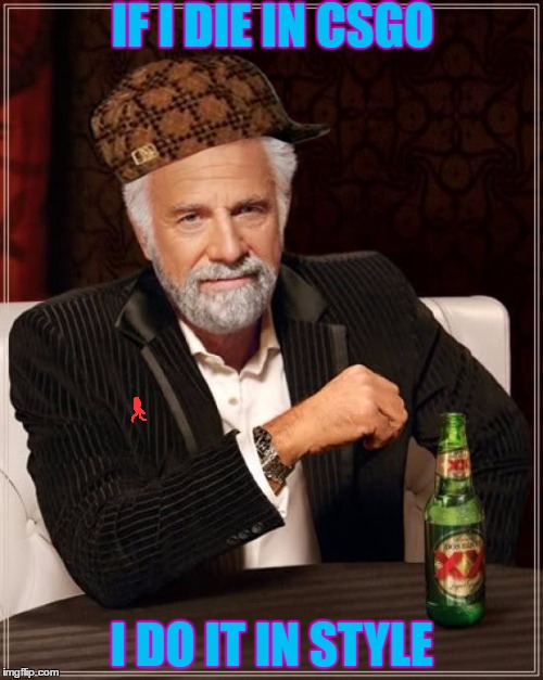 The Most Interesting Man In The World | IF I DIE IN CSGO; I DO IT IN STYLE | image tagged in memes,the most interesting man in the world,scumbag | made w/ Imgflip meme maker