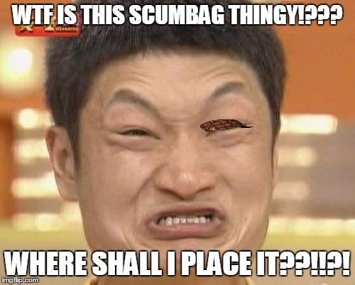 Impossibru Guy Original Meme | WTF IS THIS SCUMBAG THINGY!??? WHERE SHALL I PLACE IT??!!?! | image tagged in memes,impossibru guy original,scumbag | made w/ Imgflip meme maker