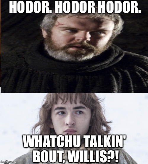 Whatchu talkin' bout, Hodor?! | HODOR. HODOR HODOR. WHATCHU TALKIN' BOUT, WILLIS?! | image tagged in hodor,willis,game of thrones | made w/ Imgflip meme maker